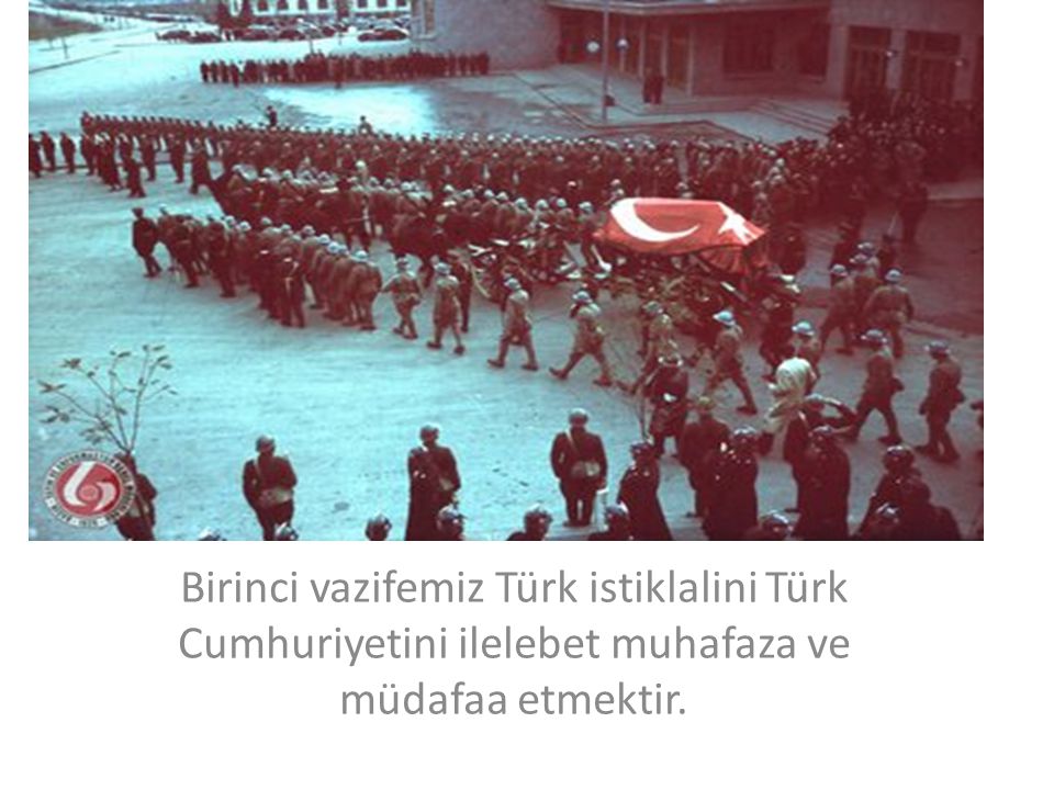 Birinci vazifemiz Türk istiklalini Türk Cumhuriyetini ilelebet muhafaza ve müdafaa etmektir.