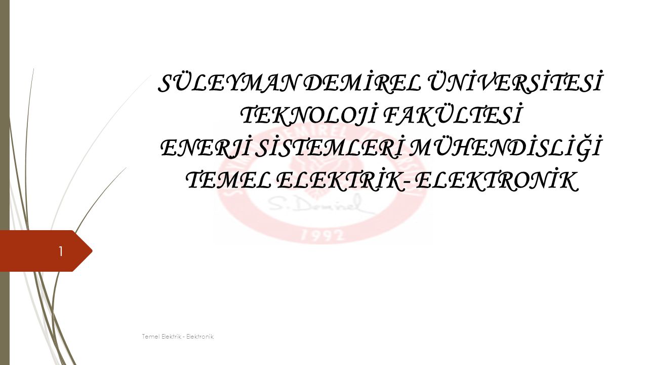 1 SÜLEYMAN DEMİREL ÜNİVERSİTESİ TEKNOLOJİ FAKÜLTESİ ENERJİ SİSTEMLERİ MÜHENDİSLİĞİ TEMEL ELEKTRİK- ELEKTRONİK Temel Elektrik - Elektronik
