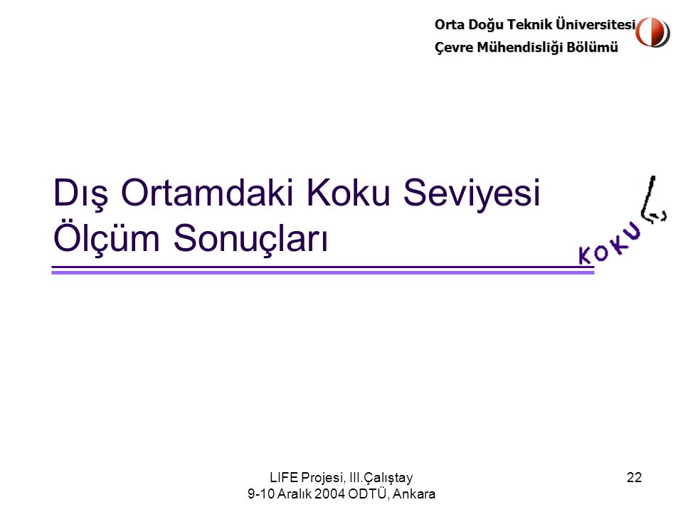 Orta Doğu Teknik Üniversitesi Çevre Mühendisliği Bölümü LIFE Projesi, III.Çalıştay 9-10 Aralık 2004 ODTÜ, Ankara 22 Dış Ortamdaki Koku Seviyesi Ölçüm Sonuçları