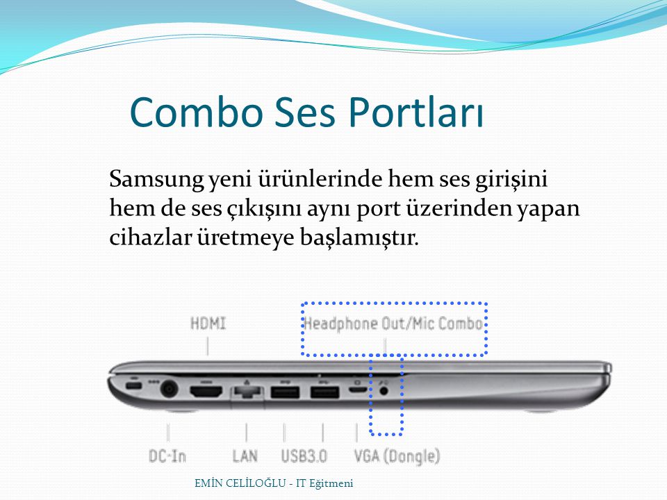 EMİN CELİLOĞLU - IT Eğitmeni Combo Ses Portları Samsung yeni ürünlerinde hem ses girişini hem de ses çıkışını aynı port üzerinden yapan cihazlar üretmeye başlamıştır.