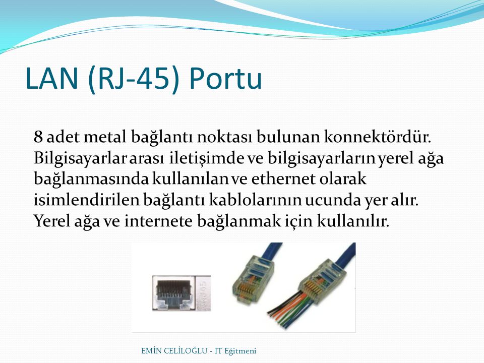 EMİN CELİLOĞLU - IT Eğitmeni LAN (RJ-45) Portu 8 adet metal bağlantı noktası bulunan konnektördür.