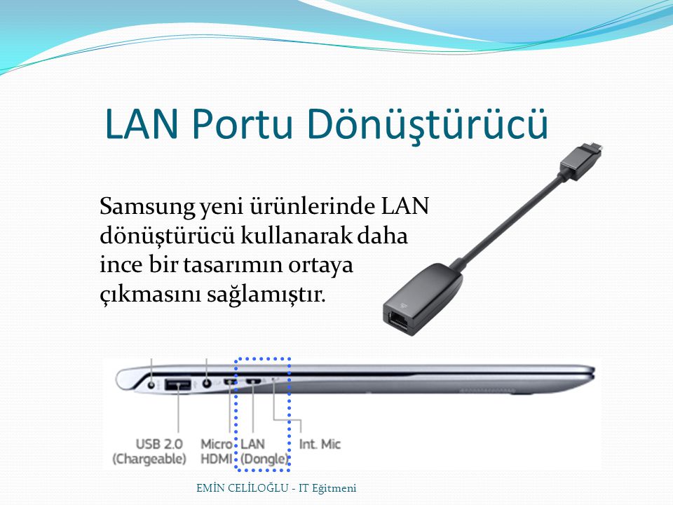 EMİN CELİLOĞLU - IT Eğitmeni LAN Portu Dönüştürücü Samsung yeni ürünlerinde LAN dönüştürücü kullanarak daha ince bir tasarımın ortaya çıkmasını sağlamıştır.