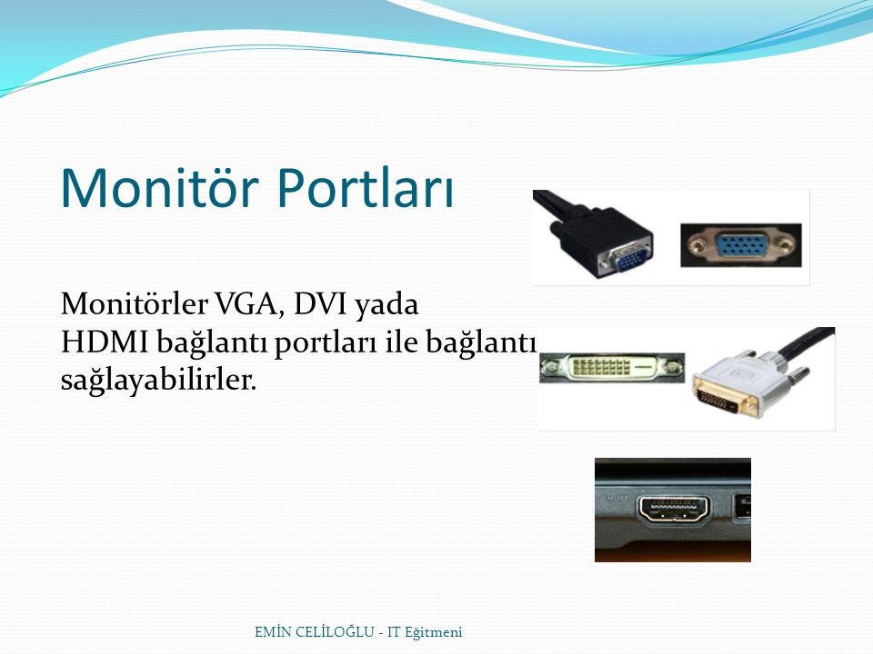 EMİN CELİLOĞLU - IT Eğitmeni Monitör Portları Monitörler VGA, DVI yada HDMI bağlantı portları ile bağlantı sağlayabilirler.