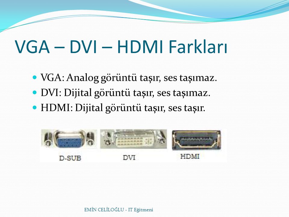 EMİN CELİLOĞLU - IT Eğitmeni VGA – DVI – HDMI Farkları VGA: Analog görüntü taşır, ses taşımaz.
