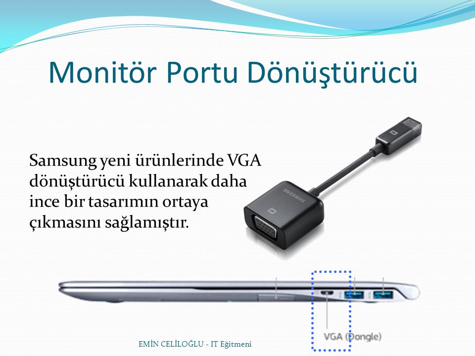 EMİN CELİLOĞLU - IT Eğitmeni Monitör Portu Dönüştürücü Samsung yeni ürünlerinde VGA dönüştürücü kullanarak daha ince bir tasarımın ortaya çıkmasını sağlamıştır.