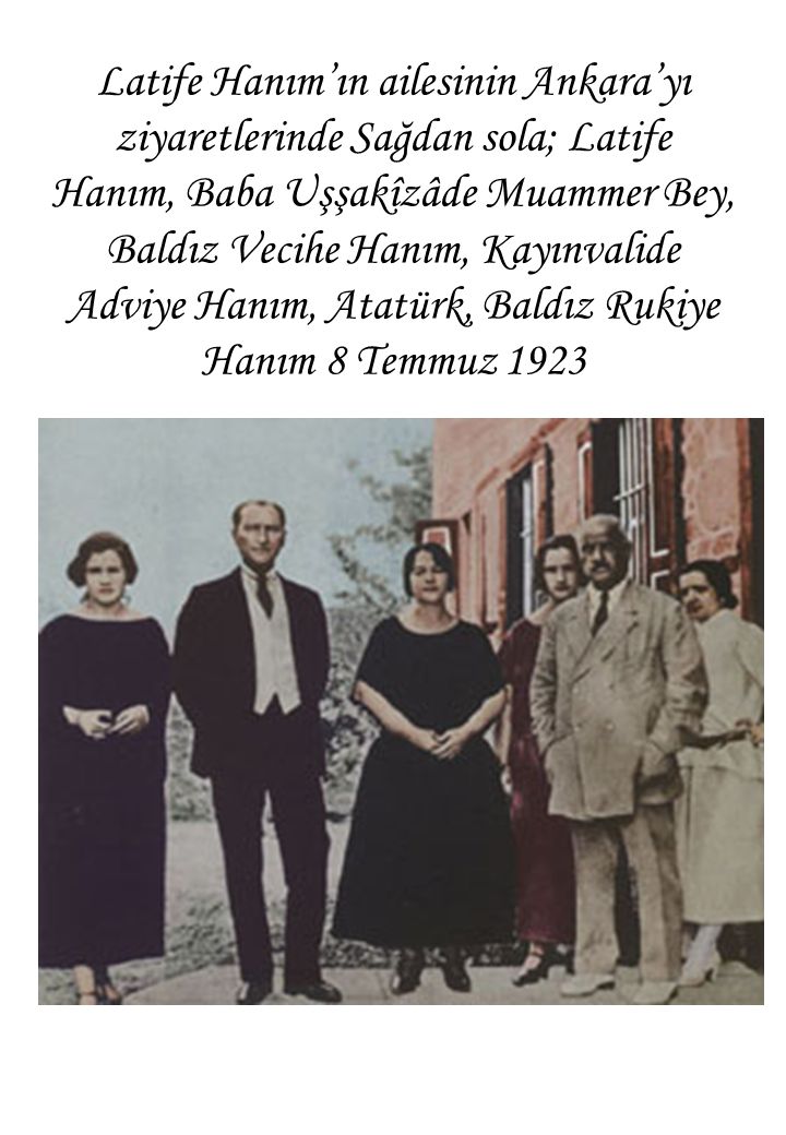 Latife Hanım’ın ailesinin Ankara’yı ziyaretlerinde Sağdan sola; Latife Hanım, Baba Uşşakîzâde Muammer Bey, Baldız Vecihe Hanım, Kayınvalide Adviye Hanım, Atatürk, Baldız Rukiye Hanım 8 Temmuz 1923