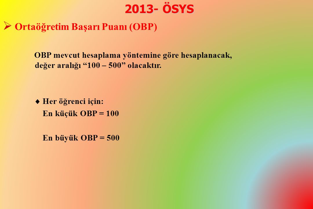 2013- ÖSYS  Ortaöğretim Başarı Puanı (OBP) OBP mevcut hesaplama yöntemine göre hesaplanacak, değer aralığı 100 – 500 olacaktır.