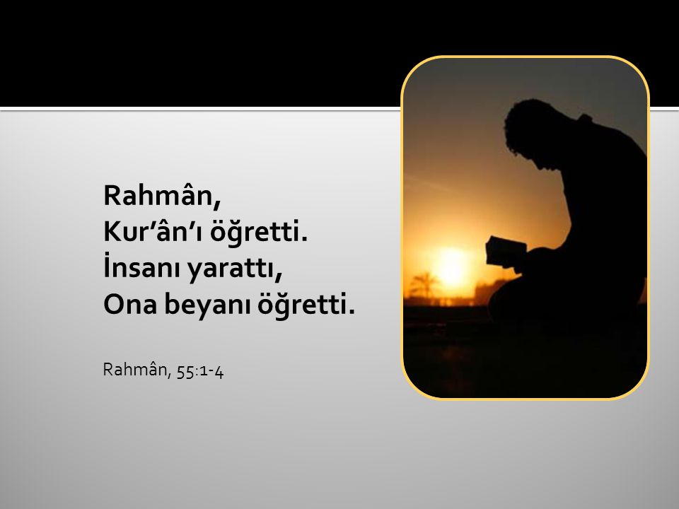 Rahmân, Kur’ân’ı öğretti. İnsanı yarattı, Ona beyanı öğretti. Rahmân, 55:1-4