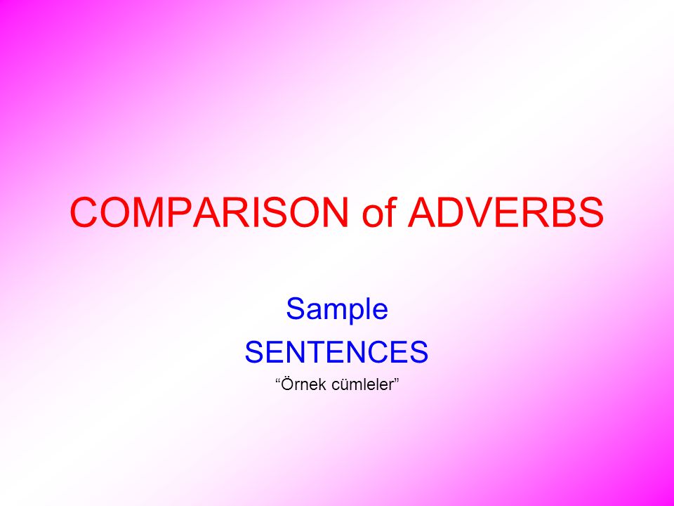 COMPARISON of ADVERBS Sample SENTENCES Örnek cümleler