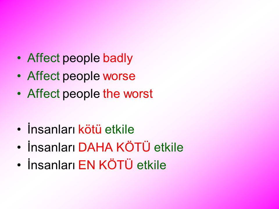 Affect people badly Affect people worse Affect people the worst İnsanları kötü etkile İnsanları DAHA KÖTÜ etkile İnsanları EN KÖTÜ etkile