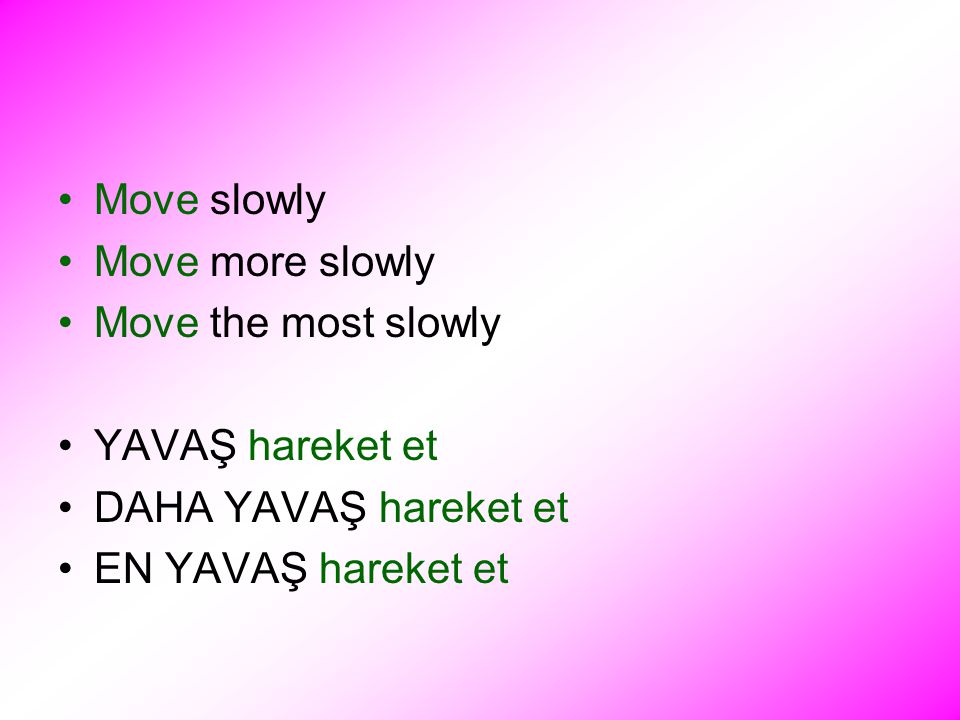 Move slowly Move more slowly Move the most slowly YAVAŞ hareket et DAHA YAVAŞ hareket et EN YAVAŞ hareket et