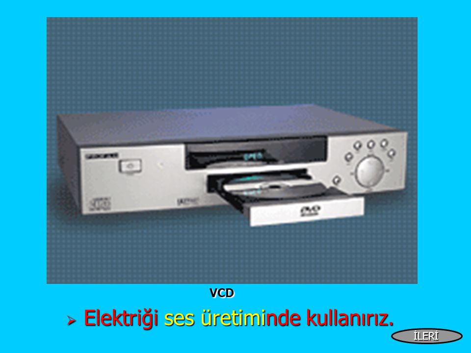 VCD VCD  Elektriği ses üretiminde kullanırız. İLERİ