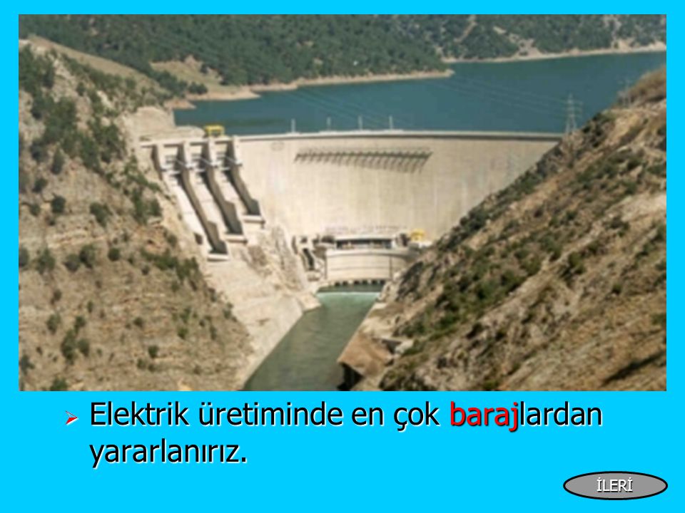  Elektrik üretiminde en çok barajlardan yararlanırız. İLERİ