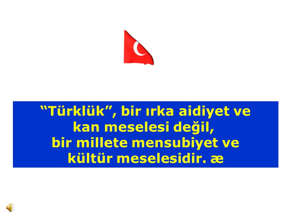 Türklük , bir ırka aidiyet ve kan meselesi değil, bir millete mensubiyet ve kültür meselesidir. æ