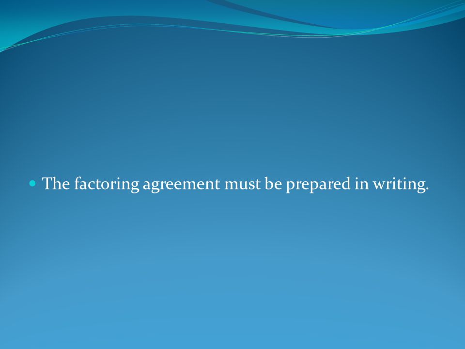 The factoring agreement must be prepared in writing.