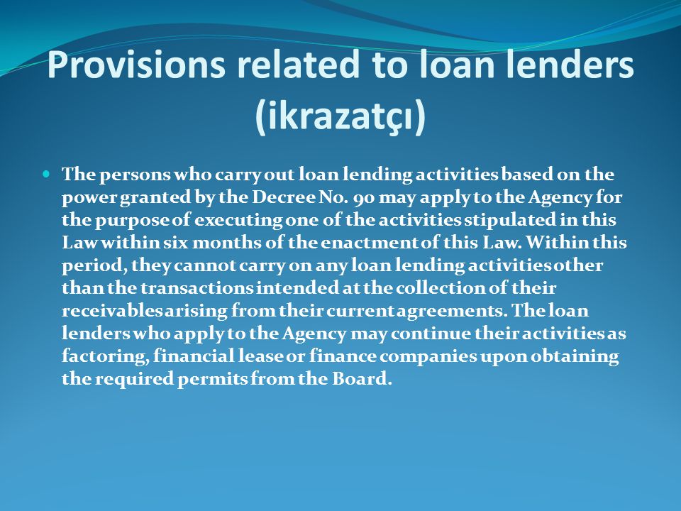 Provisions related to loan lenders (ikrazatçı) The persons who carry out loan lending activities based on the power granted by the Decree No.