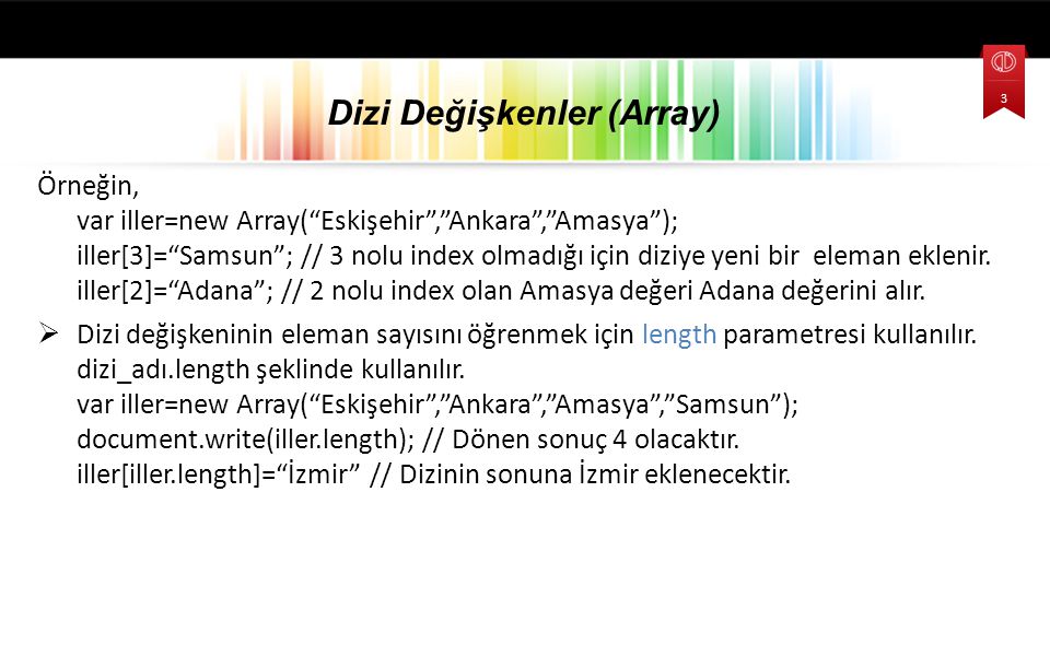 Örneğin, var iller=new Array( Eskişehir , Ankara , Amasya ); iller[3]= Samsun ; // 3 nolu index olmadığı için diziye yeni bir eleman eklenir.