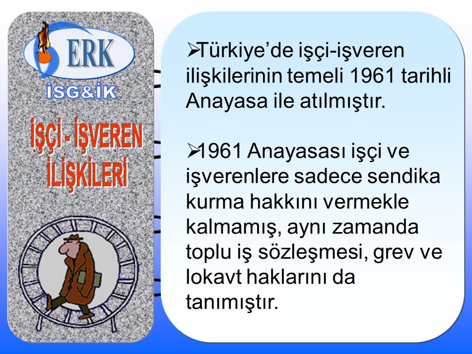  Türkiye’de işçi-işveren ilişkilerinin temeli 1961 tarihli Anayasa ile atılmıştır.