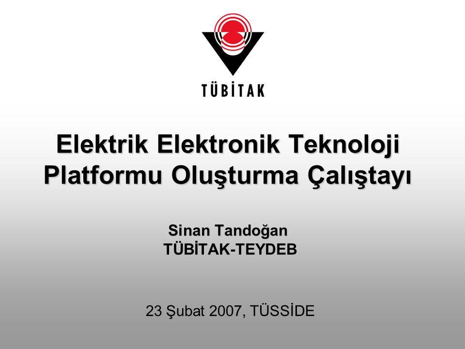Elektrik Elektronik Teknoloji Platformu Oluşturma Çalıştayı Sinan Tandoğan TÜBİTAK-TEYDEB 23 Şubat 2007, TÜSSİDE