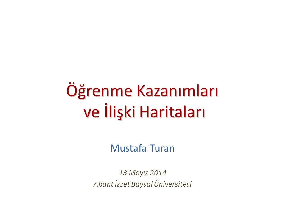 Öğrenme Kazanımları ve İlişki Haritaları Öğrenme Kazanımları ve İlişki Haritaları Mustafa Turan 13 Mayıs 2014 Abant İzzet Baysal Üniversitesi