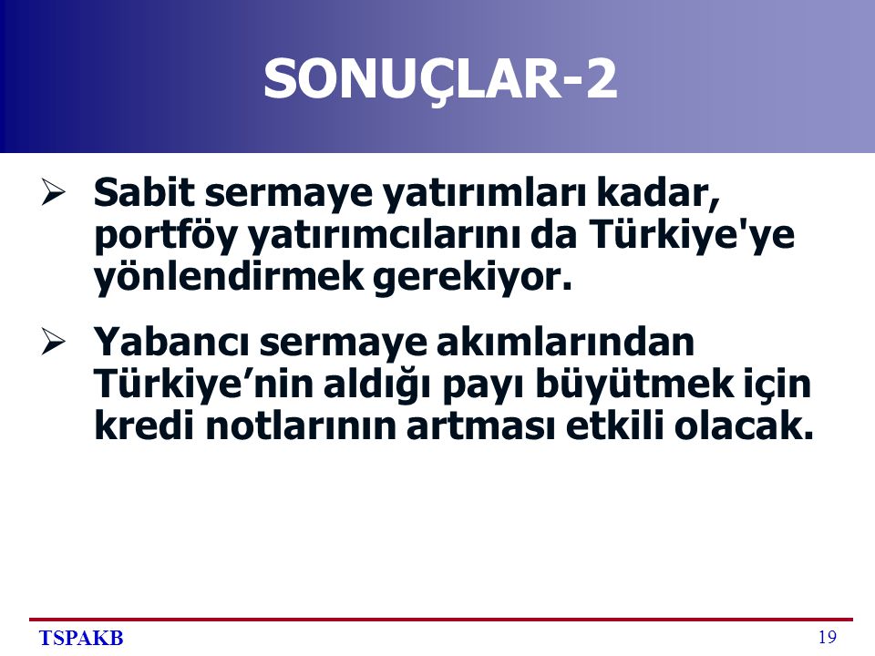 TSPAKB 19 SONUÇLAR-2  Sabit sermaye yatırımları kadar, portföy yatırımcılarını da Türkiye ye yönlendirmek gerekiyor.