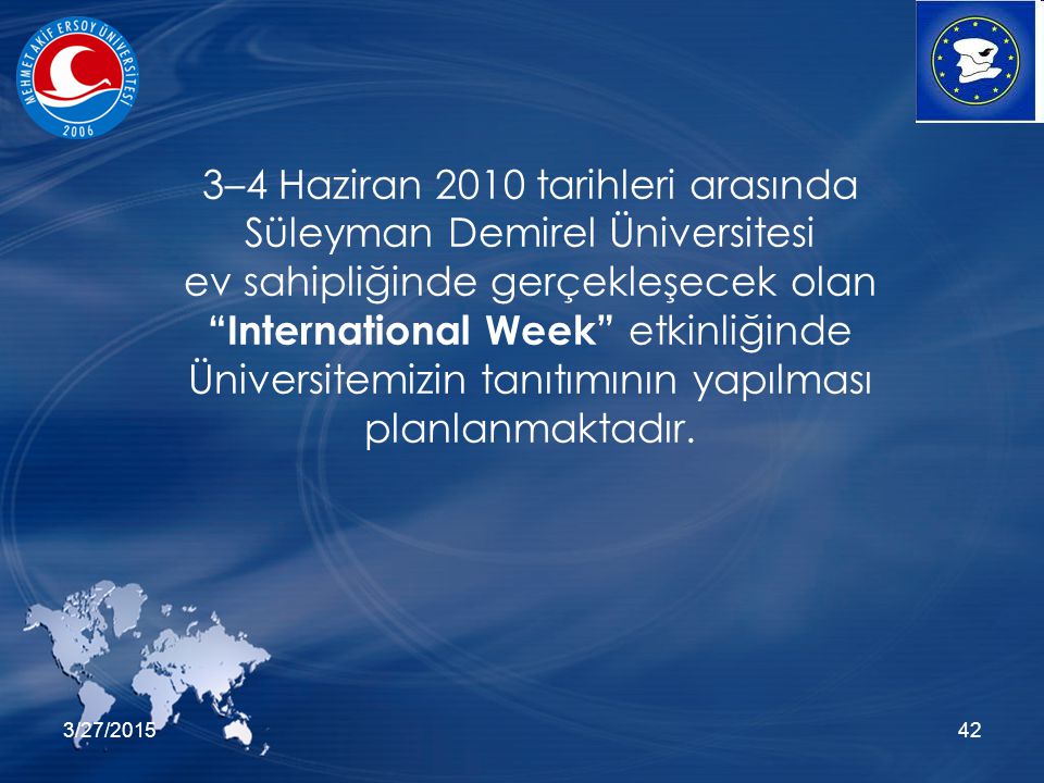 3/27/ –4 Haziran 2010 tarihleri arasında Süleyman Demirel Üniversitesi ev sahipliğinde gerçekleşecek olan International Week etkinliğinde Üniversitemizin tanıtımının yapılması planlanmaktadır.