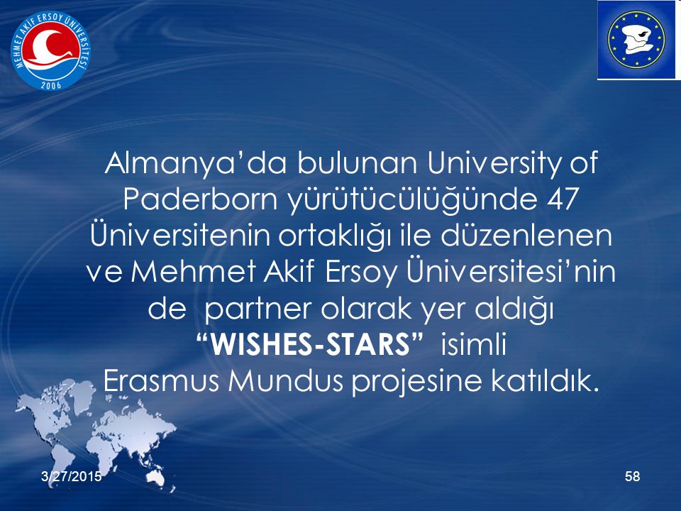 3/27/ Almanya’da bulunan University of Paderborn yürütücülüğünde 47 Üniversitenin ortaklığı ile düzenlenen ve Mehmet Akif Ersoy Üniversitesi’nin de partner olarak yer aldığı WISHES-STARS isimli Erasmus Mundus projesine katıldık.
