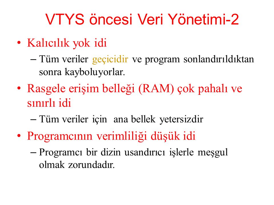 VTYS öncesi Veri Yönetimi-2 Kalıcılık yok idi – Tüm veriler geçicidir ve program sonlandırıldıktan sonra kayboluyorlar.