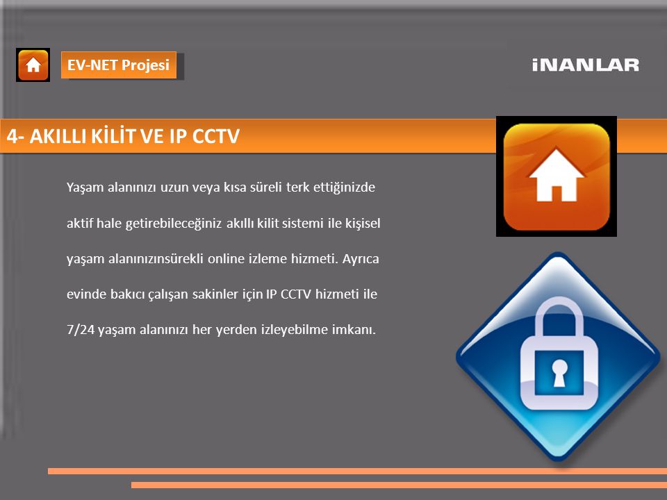 4- AKILLI KİLİT VE IP CCTV Yaşam alanınızı uzun veya kısa süreli terk ettiğinizde aktif hale getirebileceğiniz akıllı kilit sistemi ile kişisel yaşam alanınızınsürekli online izleme hizmeti.