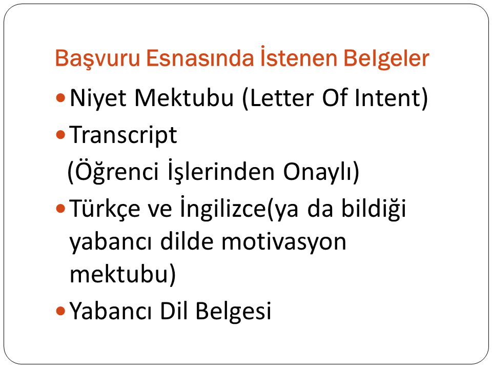 Başvuru Esnasında İstenen Belgeler Niyet Mektubu (Letter Of Intent) Transcript (Öğrenci İşlerinden Onaylı) Türkçe ve İngilizce(ya da bildiği yabancı dilde motivasyon mektubu) Yabancı Dil Belgesi