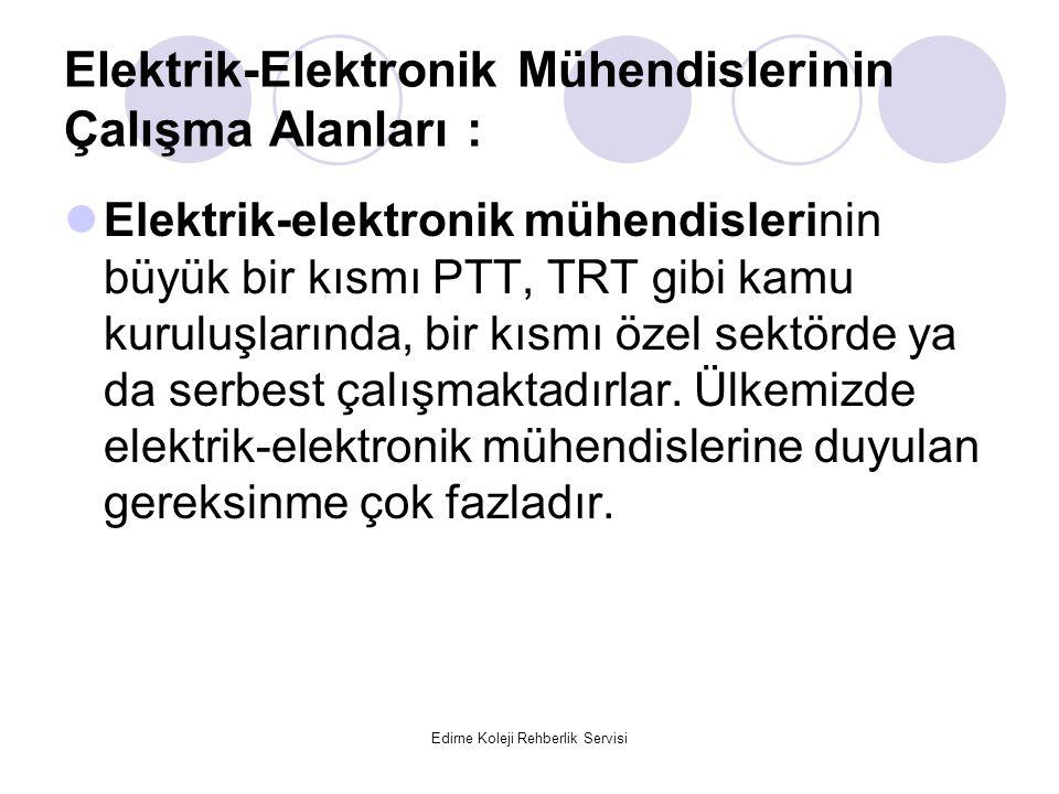 Edirne Koleji Rehberlik Servisi Elektrik-Elektronik Mühendislerinin Çalışma Alanları : Elektrik-elektronik mühendislerinin büyük bir kısmı PTT, TRT gibi kamu kuruluşlarında, bir kısmı özel sektörde ya da serbest çalışmaktadırlar.