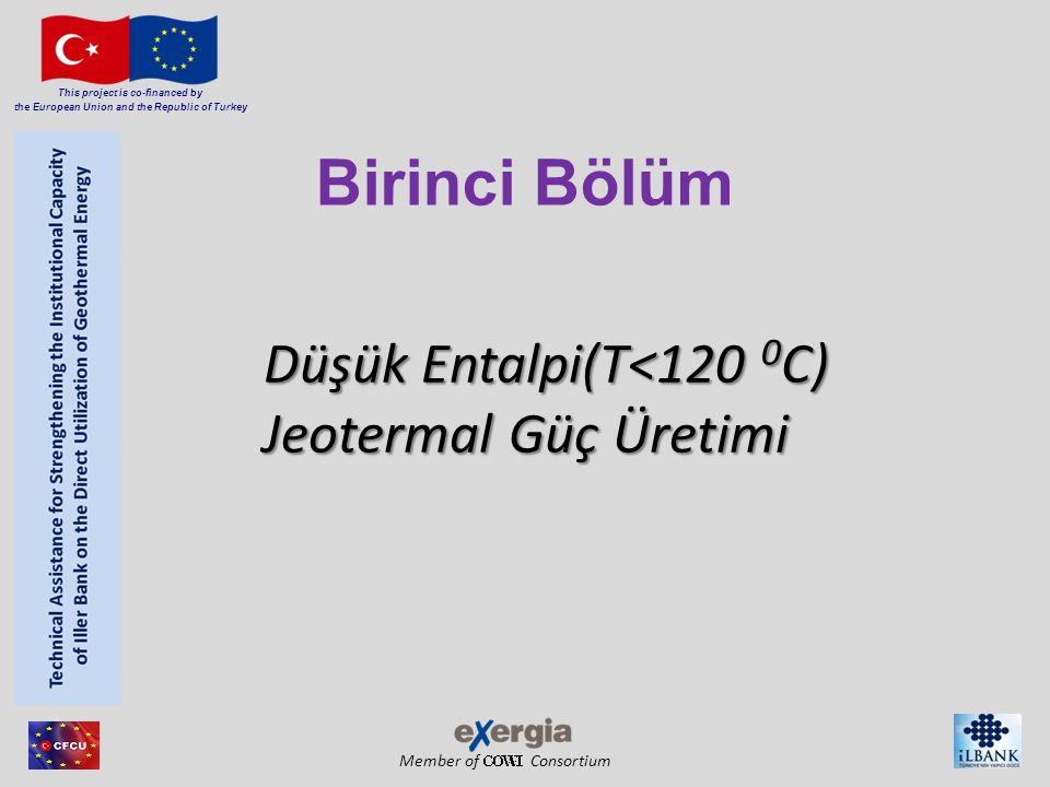 Member of Consortium This project is co-financed by the European Union and the Republic of Turkey Düşük Entalpi(T<120 0 C) Jeotermal Güç Üretimi Düşük Entalpi(T<120 0 C) Jeotermal Güç Üretimi Birinci Bölüm