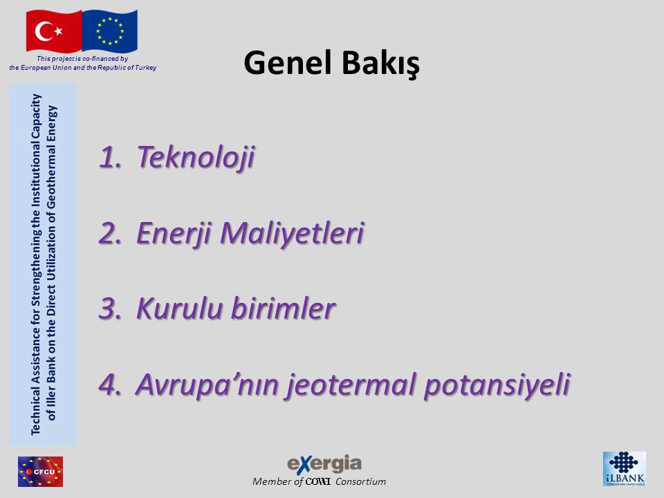 Member of Consortium This project is co-financed by the European Union and the Republic of Turkey Genel Bakış 1.Teknoloji 2.Enerji Maliyetleri 3.Kurulu birimler 4.Avrupa’nın jeotermal potansiyeli