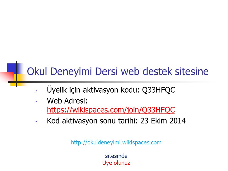 Okul Deneyimi Dersi web destek sitesine Üyelik için aktivasyon kodu: Q33HFQC Web Adresi:     Kod aktivasyon sonu tarihi: 23 Ekim sitesinde Üye olunuz