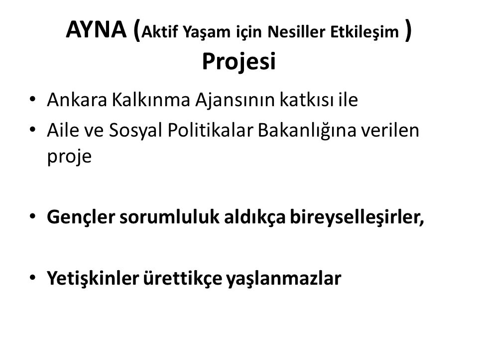 AYNA ( Aktif Yaşam için Nesiller Etkileşim ) Projesi Ankara Kalkınma Ajansının katkısı ile Aile ve Sosyal Politikalar Bakanlığına verilen proje Gençler sorumluluk aldıkça bireyselleşirler, Yetişkinler ürettikçe yaşlanmazlar