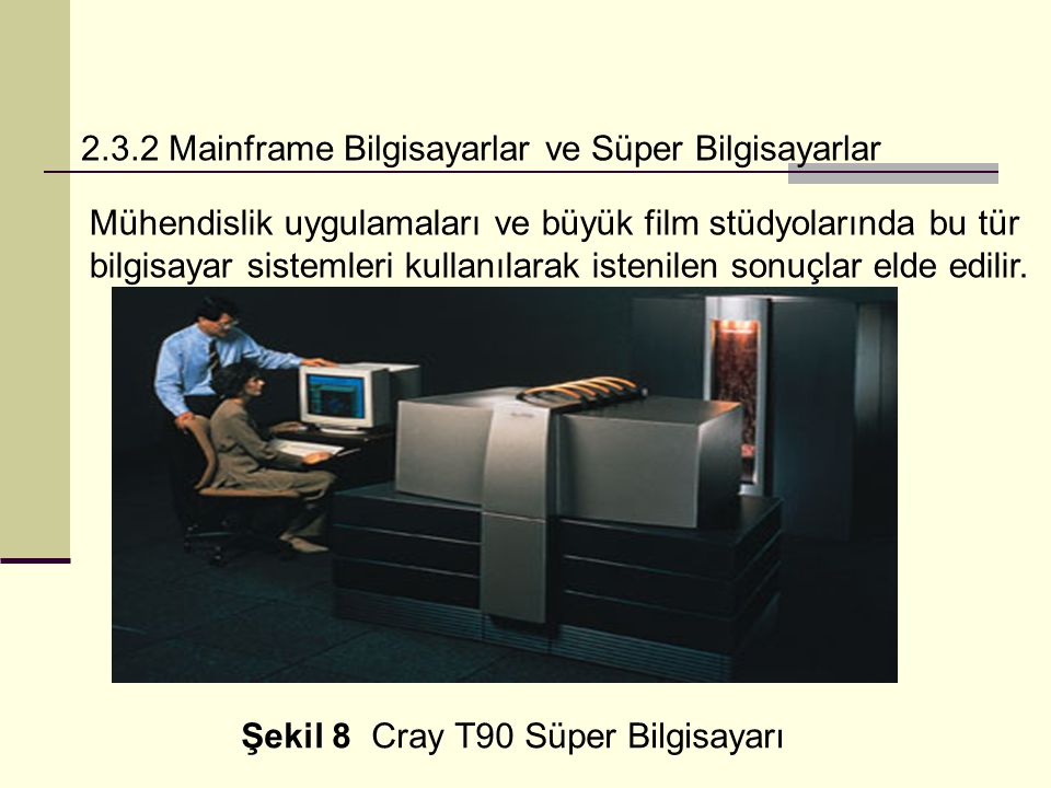 2.3.2 Mainframe Bilgisayarlar ve Süper Bilgisayarlar Mühendislik uygulamaları ve büyük film stüdyolarında bu tür bilgisayar sistemleri kullanılarak istenilen sonuçlar elde edilir.