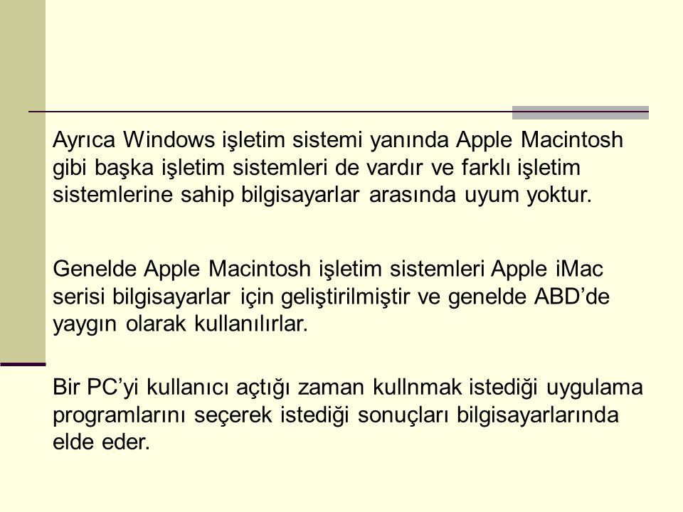 Ayrıca Windows işletim sistemi yanında Apple Macintosh gibi başka işletim sistemleri de vardır ve farklı işletim sistemlerine sahip bilgisayarlar arasında uyum yoktur.