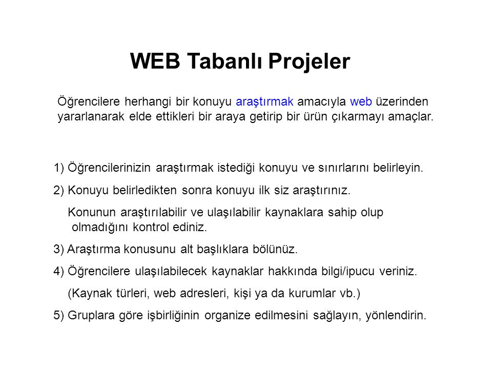 WEB Tabanlı Projeler Öğrencilere herhangi bir konuyu araştırmak amacıyla web üzerinden yararlanarak elde ettikleri bir araya getirip bir ürün çıkarmayı amaçlar.