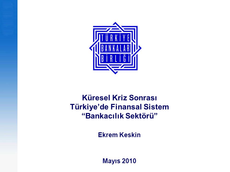 Küresel Kriz Sonrası Türkiye’de Finansal Sistem Bankacılık Sektörü Ekrem Keskin Mayıs 2010