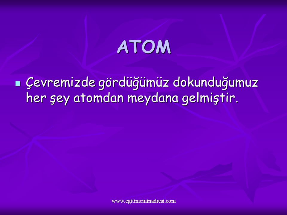 ATOM Çevremizde gördüğümüz dokunduğumuz her şey atomdan meydana gelmiştir.