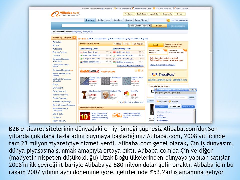 B2B e-ticaret sitelerinin dünyadaki en iyi örneği şüphesiz Alibaba.com dur.Son yıllarda çok daha fazla adını duymaya başladığımız Alibaba.com, 2008 yılı içinde tam 23 milyon ziyaretçiye hizmet verdi.