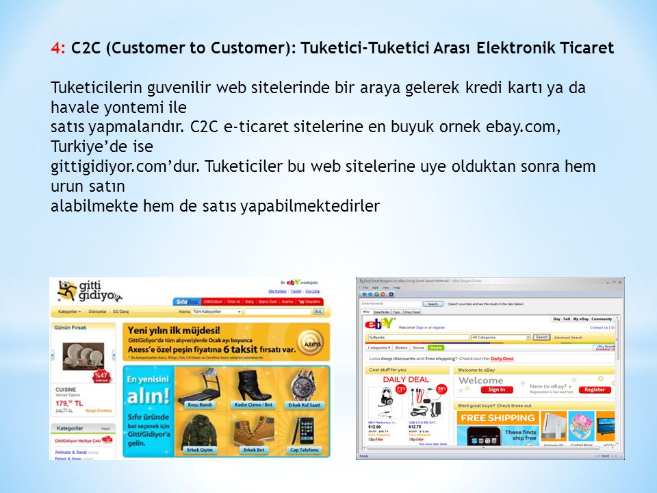 4: C2C (Customer to Customer): Tuketici-Tuketici Arası Elektronik Ticaret Tuketicilerin guvenilir web sitelerinde bir araya gelerek kredi kartı ya da havale yontemi ile satıs yapmalarıdır.