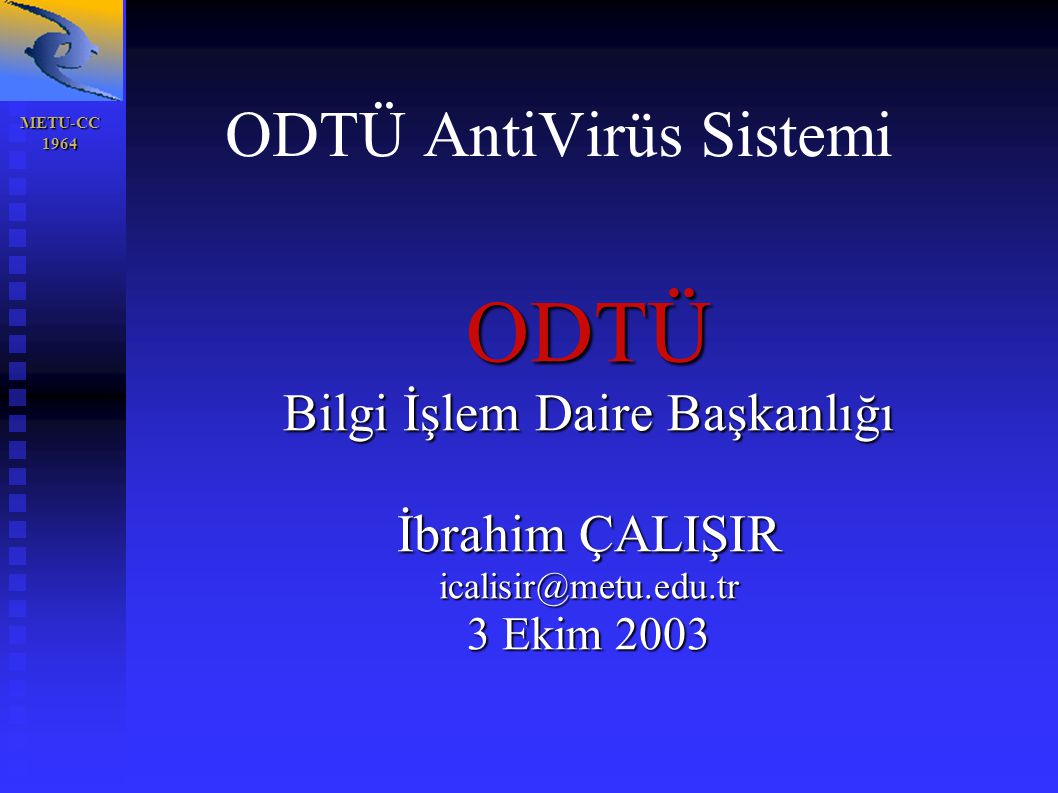 METU-CC ODTÜ AntiVirüs Sistemi ODTÜ Bilgi İşlem Daire Başkanlığı İbrahim ÇALIŞIR 3 Ekim 2003