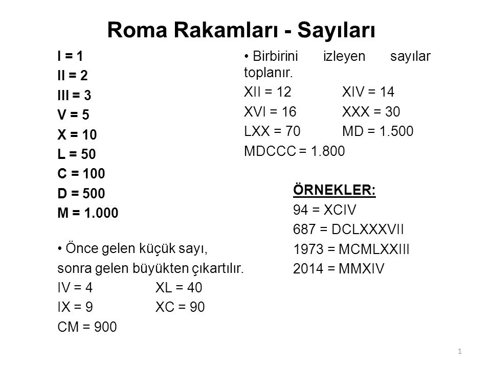 Roma Rakamları - Sayıları I = 1 II = 2 III = 3 V = 5 X = 10 L = 50 C = 100 D = 500 M = Önce gelen küçük sayı, sonra gelen büyükten çıkartılır.