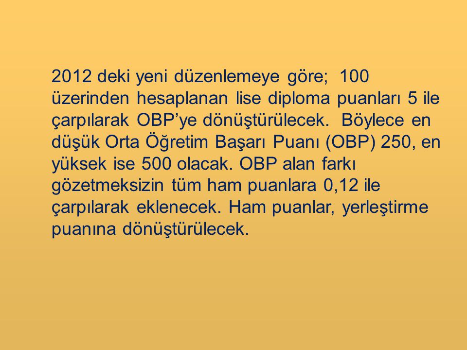 2012 deki yeni düzenlemeye göre; 100 üzerinden hesaplanan lise diploma puanları 5 ile çarpılarak OBP’ye dönüştürülecek.