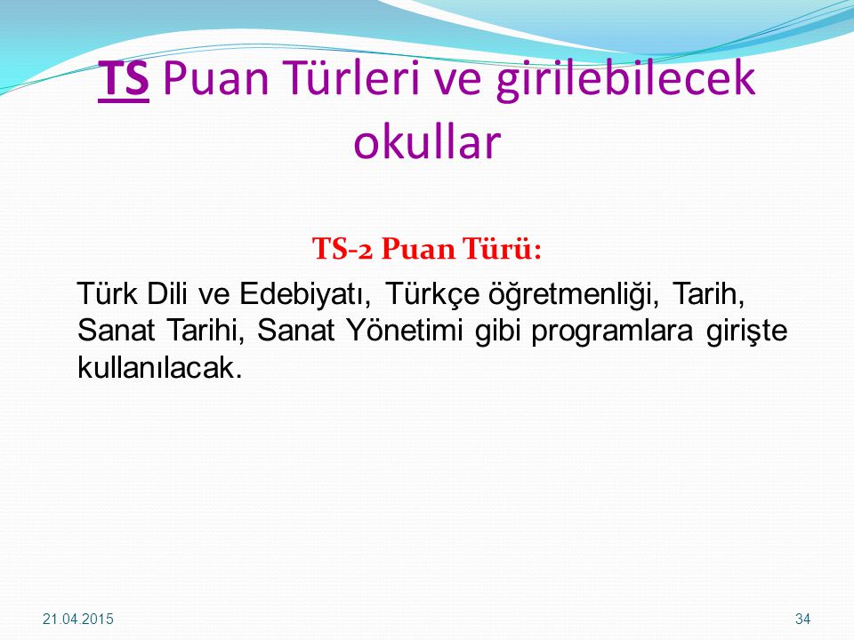 TS Puan Türleri ve girilebilecek okullar TS-2 Puan Türü: Türk Dili ve Edebiyatı, Türkçe öğretmenliği, Tarih, Sanat Tarihi, Sanat Yönetimi gibi programlara girişte kullanılacak.