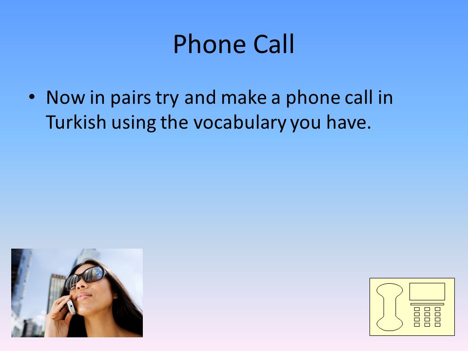 Phone Call Now in pairs try and make a phone call in Turkish using the vocabulary you have.