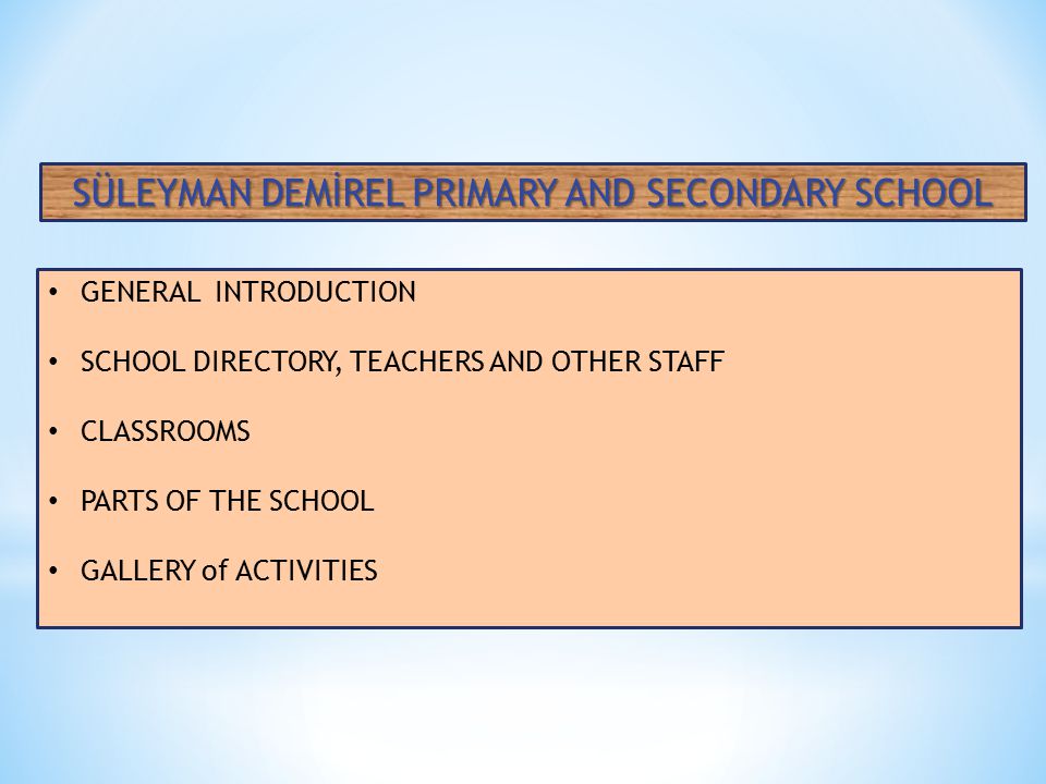 GENERAL INTRODUCTION SCHOOL DIRECTORY, TEACHERS AND OTHER STAFF CLASSROOMS PARTS OF THE SCHOOL GALLERY of ACTIVITIES SÜLEYMAN DEMİREL PRIMARY AND SECONDARY SCHOOL