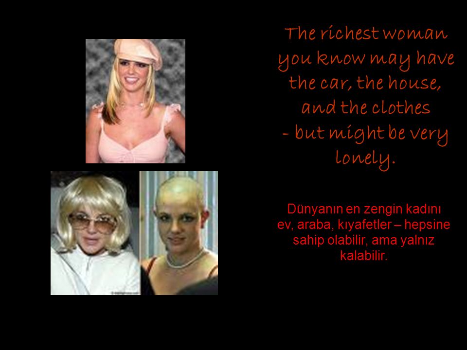 The richest woman you know may have the car, the house, and the clothes - but might be very lonely.