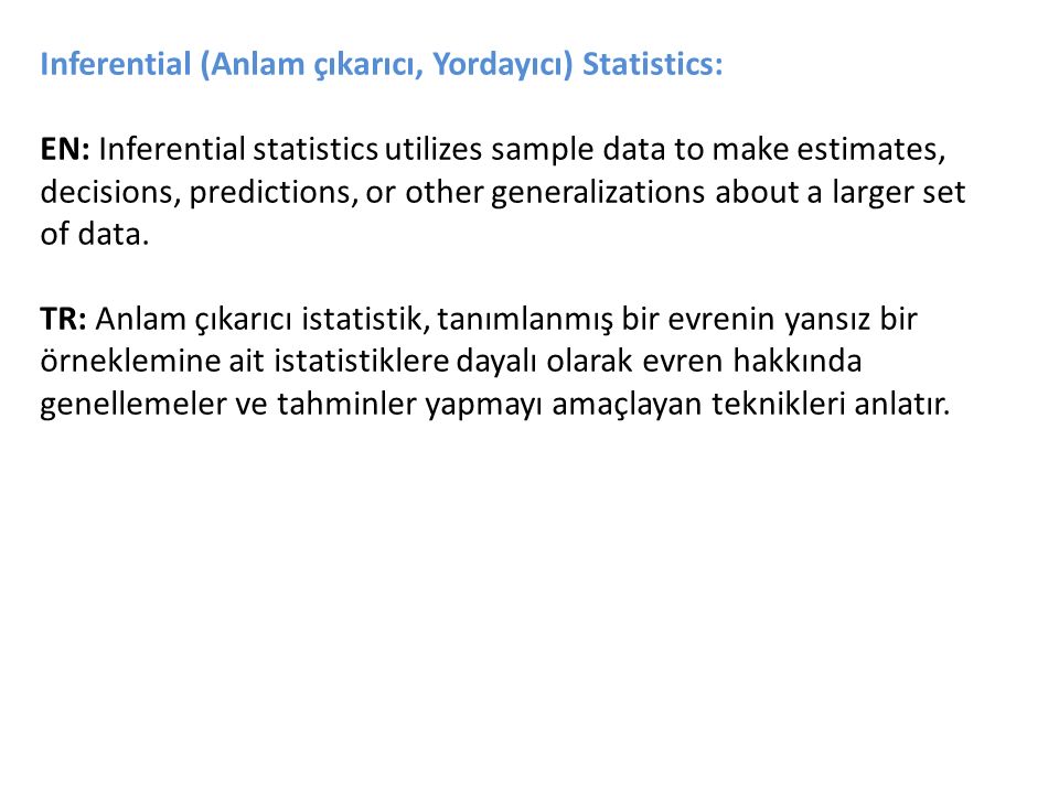 Inferential (Anlam çıkarıcı, Yordayıcı) Statistics: EN: Inferential statistics utilizes sample data to make estimates, decisions, predictions, or other generalizations about a larger set of data.